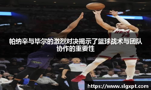 帕纳辛与毕尔的激烈对决揭示了篮球战术与团队协作的重要性
