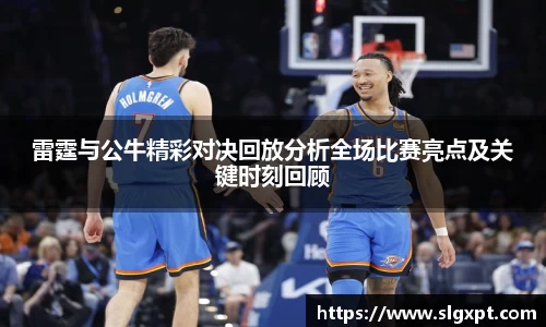 雷霆与公牛精彩对决回放分析全场比赛亮点及关键时刻回顾