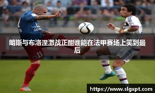 朗斯与布洛涅激战正酣谁能在法甲赛场上笑到最后