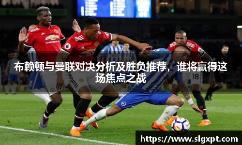 布赖顿与曼联对决分析及胜负推荐，谁将赢得这场焦点之战